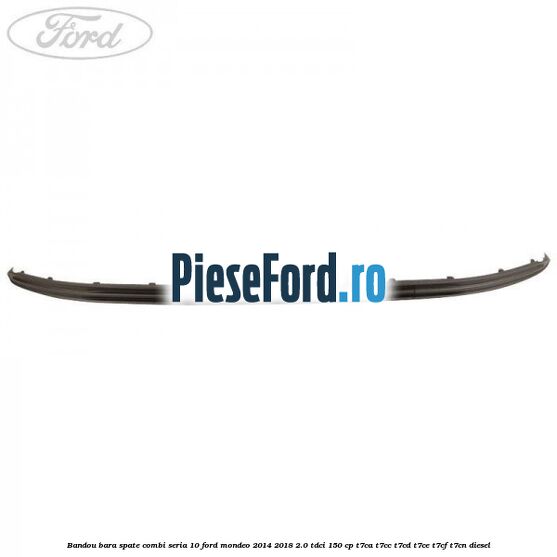 Bandou bara spate combi seria 10 Ford Mondeo 2014-2018 2.0 TDCi 150 cp T7CA, T7CC, T7CD, T7CE, T7CF, T7CN diesel
