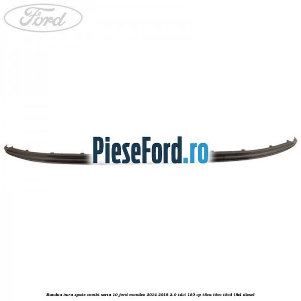 Bandou bara spate combi seria 10 Ford Mondeo 2014-2018 2.0 TDCi 180 cp T8CA, T8CC, T8CD, T8CL diesel