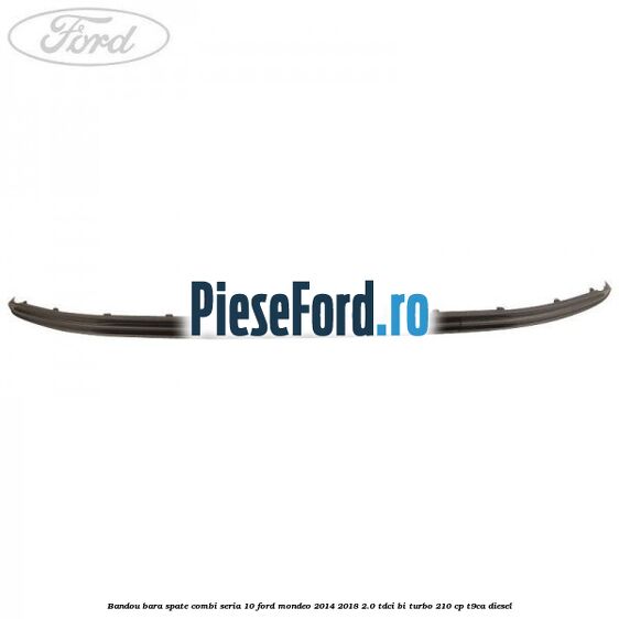 Bandou bara spate combi seria 10 Ford Mondeo 2014-2018 2.0 TDCi Bi-Turbo 210 cp T9CA diesel