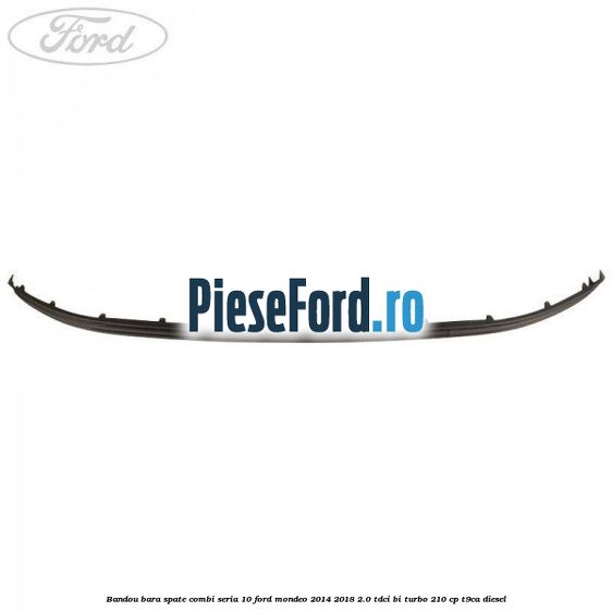 Bandou bara spate combi seria 10 Ford Mondeo 2014-2018 2.0 TDCi Bi-Turbo 210 cp T9CA diesel