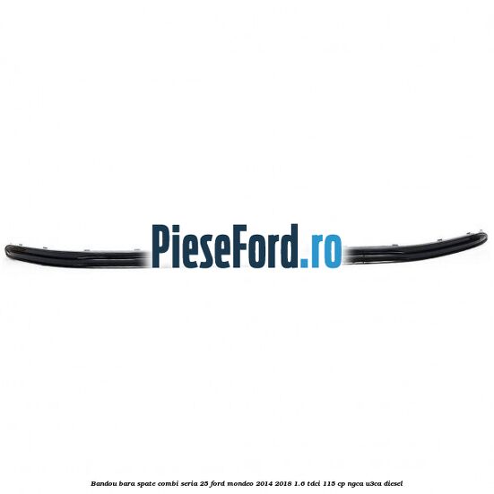 Bandou bara spate combi seria 25 Ford Mondeo 2014-2018 1.6 TDCi 115 cp Bandou bara spate combi seria 25 Ford Mondeo 2014-2018 1.6 TDCi 115 cp NGCA, U3CA diesel