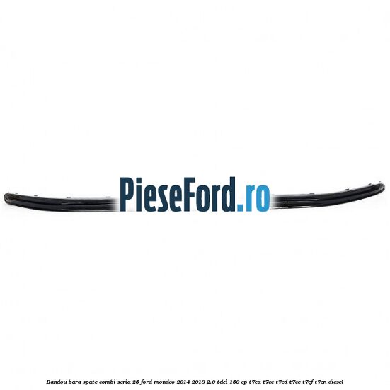 Bandou bara spate combi seria 25 Ford Mondeo 2014-2018 2.0 TDCi 150 cp T7CA, T7CC, T7CD, T7CE, T7CF, T7CN diesel