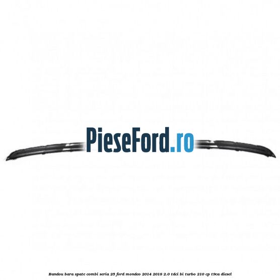 Bandou bara spate combi seria 25 Ford Mondeo 2014-2018 2.0 TDCi Bi-Turbo 210 cp T9CA diesel