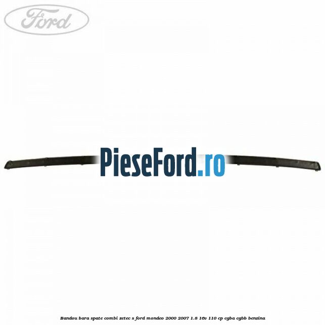Bandou bara spate combi Zetec S Ford Mondeo 2000-2007 1.8 16V 110 cp Bandou bara spate combi Zetec S Ford Mondeo 2000-2007 1.8 16V 110 cp CGBA, CGBB benzina