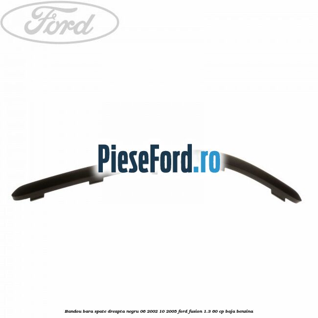 Bandou bara spate dreapta negru 06/2002-10/2005 Ford Fusion 1.3 60 cp BAJA benzina