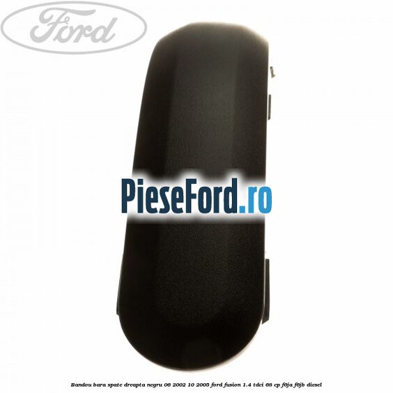 Bandou bara spate dreapta negru 06/2002-10/2005 Ford Fusion 1.4 TDCi 68 cp F6JA, F6JB diesel