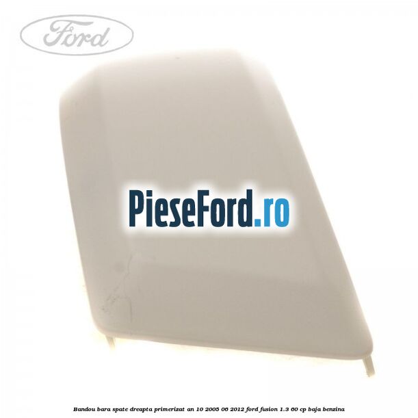 Bandou bara spate dreapta primerizat an 10/2005-06/2012 Ford Fusion 1.3 60 cp Bandou bara spate dreapta primerizat an 10/2005-06/2012 Ford Fusion 1.3 60 cp BAJA benzina