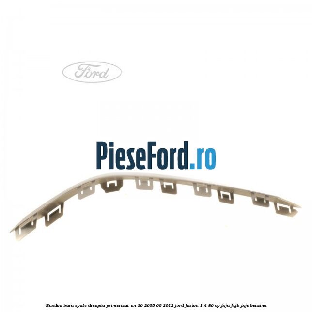 Bandou bara spate dreapta primerizat an 10/2005-06/2012 Ford Fusion 1.4 80 cp Bandou bara spate dreapta primerizat an 10/2005-06/2012 Ford Fusion 1.4 80 cp FXJA, FXJB, FXJC benzina