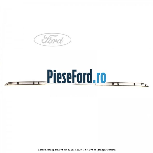 Bandou bara spate Ford C-Max 2011-2015 1.6 Ti 105 cp Bandou bara spate Ford C-Max 2011-2015 1.6 Ti 105 cp IQDA, IQDB benzina