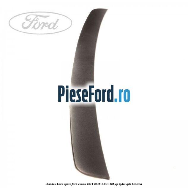 Bandou bara spate Ford C-Max 2011-2015 1.6 Ti 105 cp Bandou bara spate Ford C-Max 2011-2015 1.6 Ti 105 cp IQDA, IQDB benzina