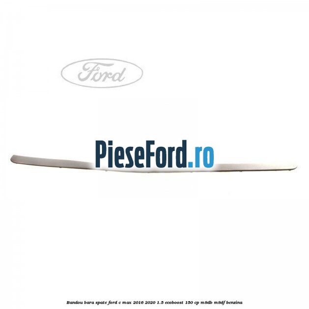 Bandou bara spate Ford C-Max 2016-2020 1.5 EcoBoost 150 cp M8DB, M8DF benzina