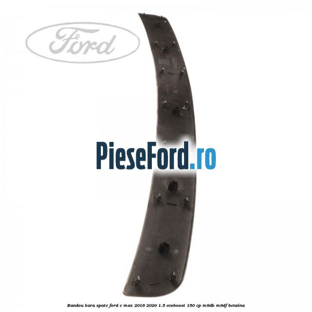 Bandou bara spate Ford C-Max 2016-2020 1.5 EcoBoost 150 cp Bandou bara spate Ford C-Max 2016-2020 1.5 EcoBoost 150 cp M8DB, M8DF benzina