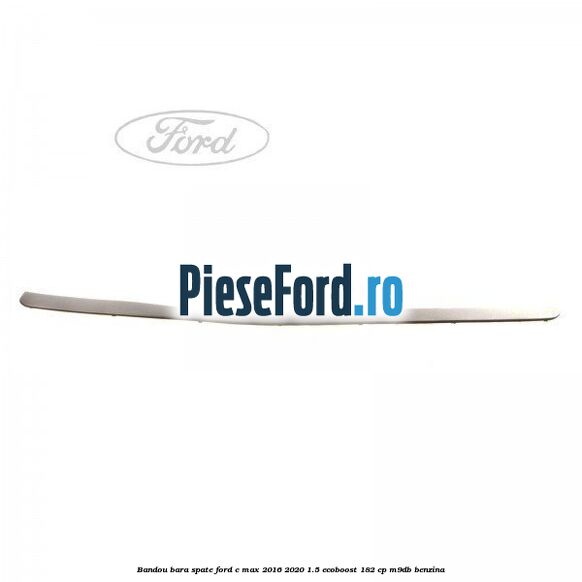 Bandou bara spate Ford C-Max 2016-2020 1.5 EcoBoost 182 cp M9DB benzina