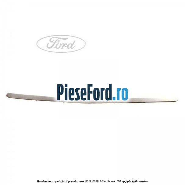 Bandou bara spate Ford Grand C-Max 2011-2015 1.6 EcoBoost 150 cp JQDA, JQDB benzina