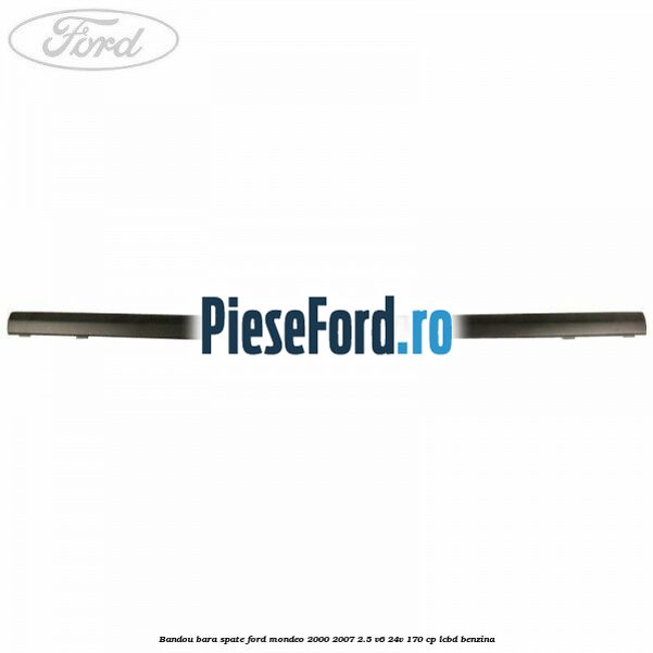 Bandou bara spate Ford Mondeo 2000-2007 2.5 V6 24V 170 cp Bandou bara spate Ford Mondeo 2000-2007 2.5 V6 24V 170 cp LCBD benzina