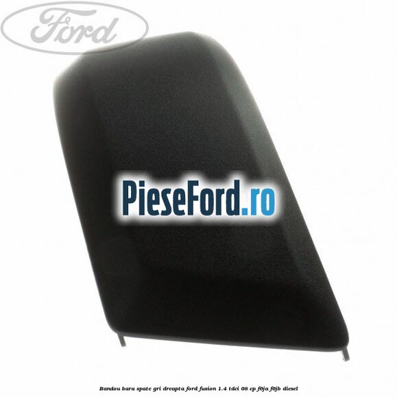Bandou bara spate gri dreapta Ford Fusion 1.4 TDCi 68 cp Bandou bara spate gri dreapta Ford Fusion 1.4 TDCi 68 cp F6JA, F6JB diesel