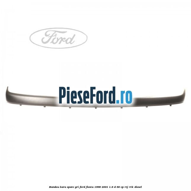 Bandou bara spate gri Ford Fiesta 1996-2001 1.8 D 60 cp Bandou bara spate gri Ford Fiesta 1996-2001 1.8 D 60 cp RTJ, RTK diesel