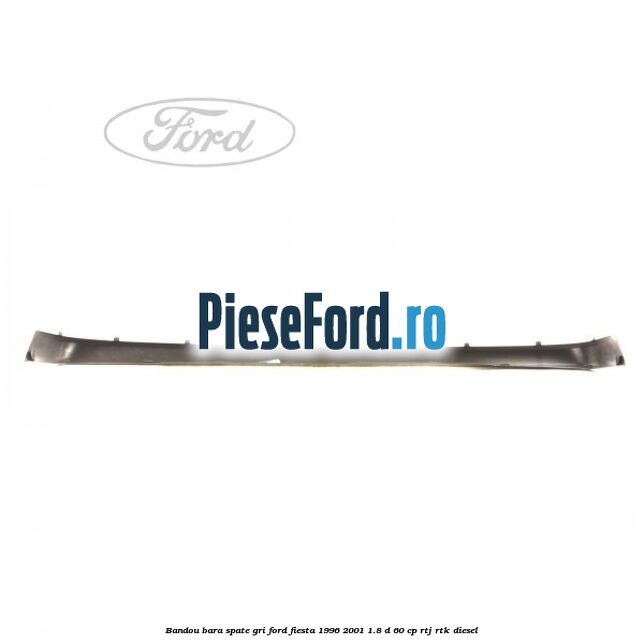 Bandou bara spate gri Ford Fiesta 1996-2001 1.8 D 60 cp Bandou bara spate gri Ford Fiesta 1996-2001 1.8 D 60 cp RTJ, RTK diesel