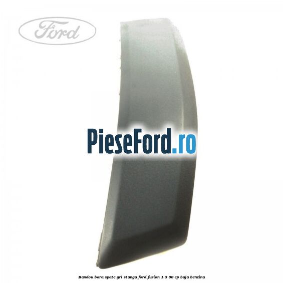Bandou bara spate gri stanga Ford Fusion 1.3 60 cp BAJA benzina