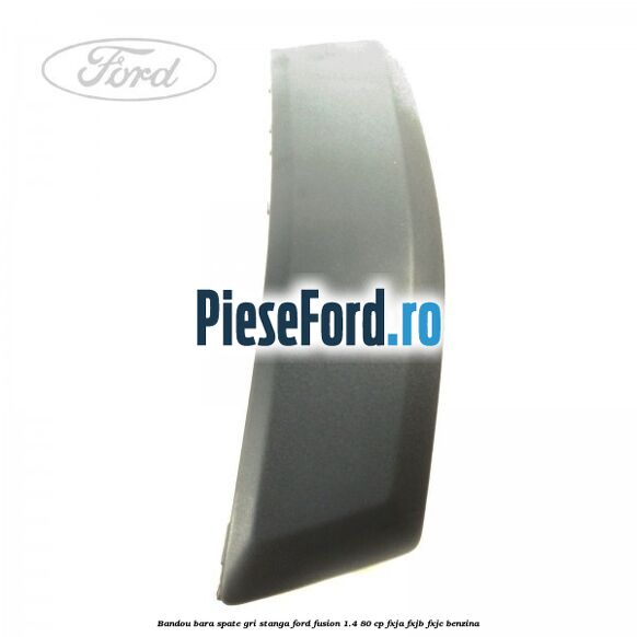 Bandou bara spate gri stanga Ford Fusion 1.4 80 cp FXJA, FXJB, FXJC benzina