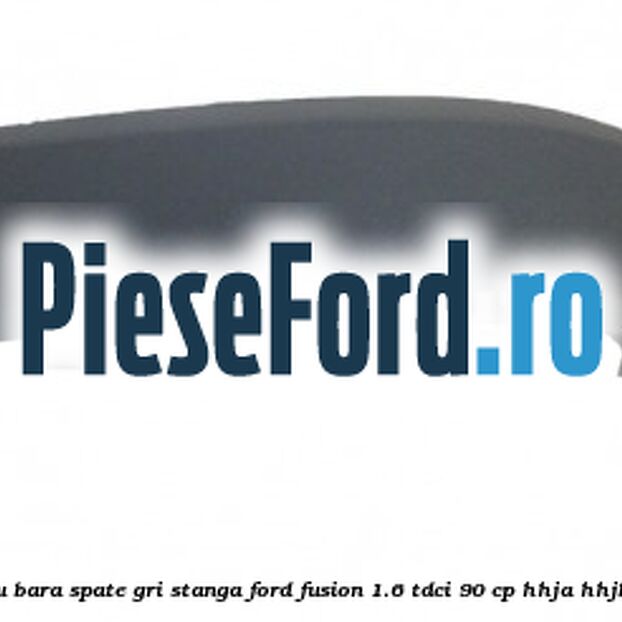 Bandou bara spate gri stanga Ford Fusion 1.6 TDCi 90 cp Bandou bara spate gri stanga Ford Fusion 1.6 TDCi 90 cp HHJA, HHJB diesel