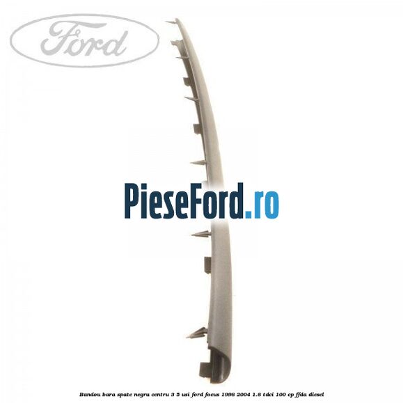 Bandou bara spate negru centru 3/5 usi Ford Focus 1998-2004 1.8 TDCi 100 cp FFDA diesel
