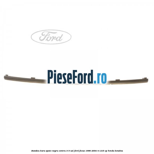 Bandou bara spate negru centru 3/5 usi Ford Focus 1998-2004 RS 215 cp HMDA benzina