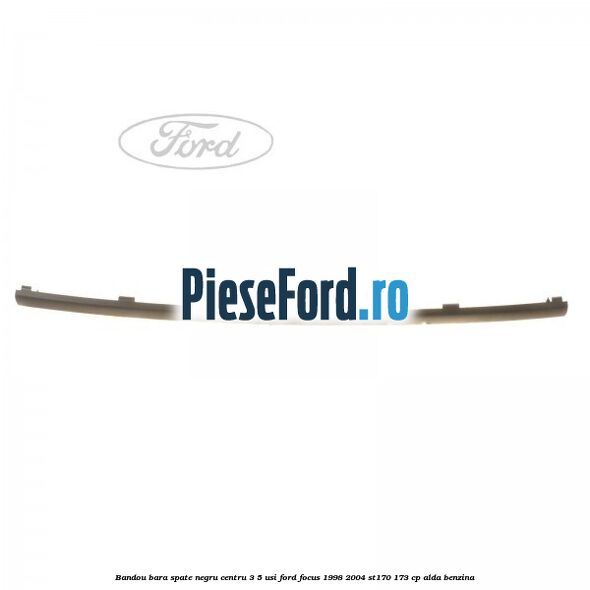 Bandou bara spate negru centru 3/5 usi Ford Focus 1998-2004 ST170 173 cp ALDA benzina