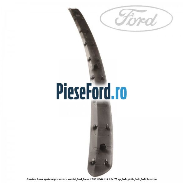 Bandou bara spate negru centru combi Ford Focus 1998-2004 1.4 16V 75 cp Bandou bara spate negru centru combi Ford Focus 1998-2004 1.4 16V 75 cp FXDA, FXDB, FXDC, FXDD benzina