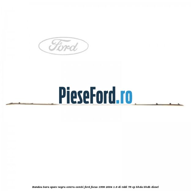 Bandou bara spate negru centru combi Ford Focus 1998-2004 1.8 DI/TDDi 75 cp Bandou bara spate negru centru combi Ford Focus 1998-2004 1.8 DI/TDDi 75 cp BHDA, BHDB diesel
