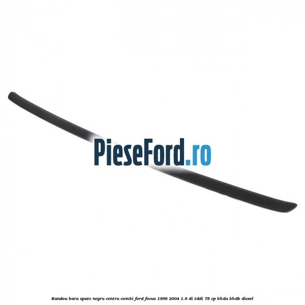 Bandou bara spate negru centru combi Ford Focus 1998-2004 1.8 DI/TDDi 75 cp Bandou bara spate negru centru combi Ford Focus 1998-2004 1.8 DI/TDDi 75 cp BHDA, BHDB diesel
