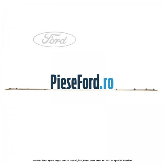 Bandou bara spate negru centru combi Ford Focus 1998-2004 ST170 173 cp ALDA benzina