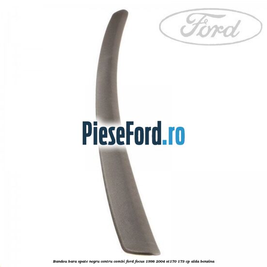 Bandou bara spate negru centru combi Ford Focus 1998-2004 ST170 173 cp ALDA benzina
