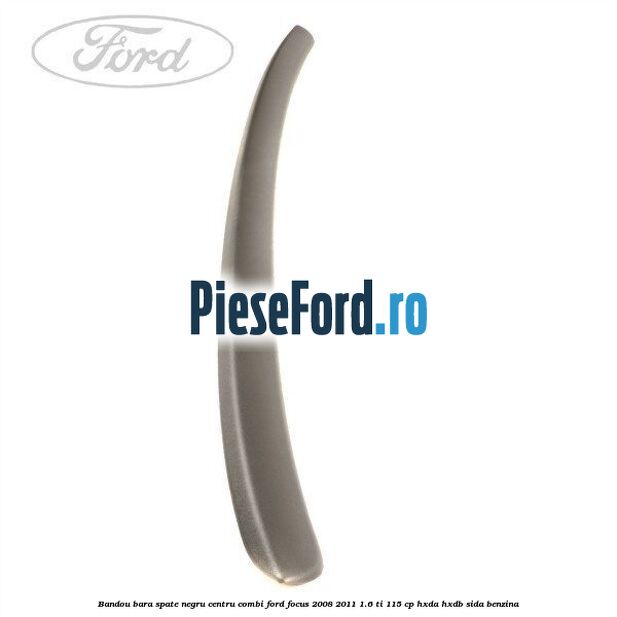 Bandou bara spate negru centru combi Ford Focus 2008-2011 1.6 Ti 115 cp HXDA, HXDB, SIDA benzina