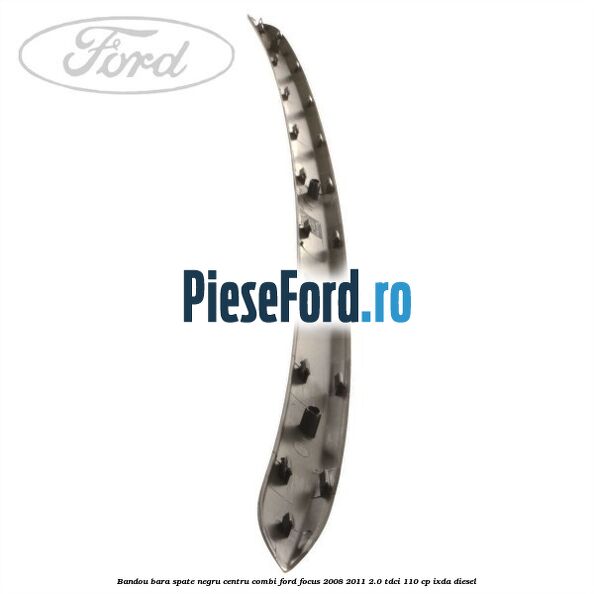 Bandou bara spate negru centru combi Ford Focus 2008-2011 2.0 TDCi 110 cp Bandou bara spate negru centru combi Ford Focus 2008-2011 2.0 TDCi 110 cp IXDA diesel