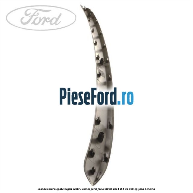Bandou bara spate negru centru combi Ford Focus 2008-2011 2.5 RS 305 cp JZDA benzina