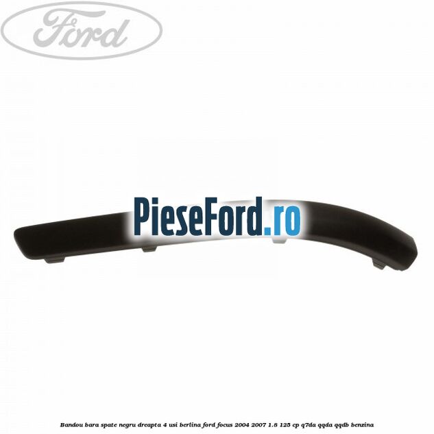 Bandou bara spate negru dreapta 4 usi berlina Ford Focus 2004-2007 1.8 125 cp Q7DA, QQDA, QQDB benzina
