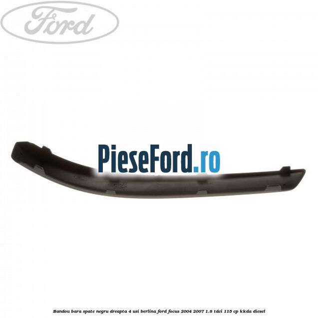 Bandou bara spate negru dreapta 4 usi berlina Ford Focus 2004-2007 1.8 TDCi 115 cp Bandou bara spate negru dreapta 4 usi berlina Ford Focus 2004-2007 1.8 TDCi 115 cp KKDA diesel