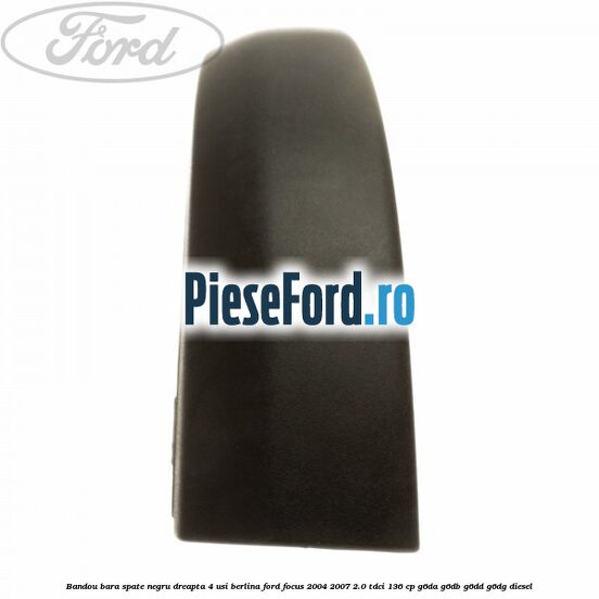 Bandou bara spate negru dreapta 4 usi berlina Ford Focus 2004-2007 2.0 TDCi 136 cp G6DA, G6DB, G6DD, G6DG diesel
