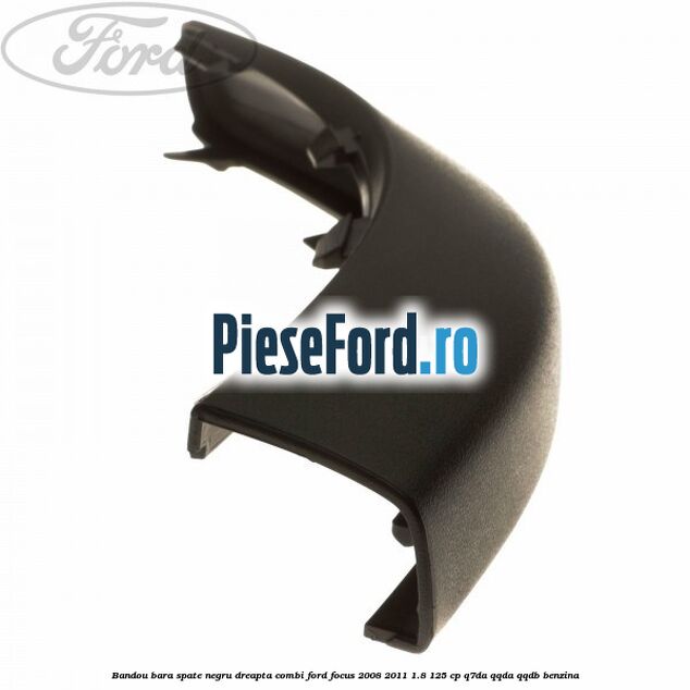Bandou bara spate negru dreapta combi Ford Focus 2008-2011 1.8 125 cp Bandou bara spate negru dreapta combi Ford Focus 2008-2011 1.8 125 cp Q7DA, QQDA, QQDB benzina