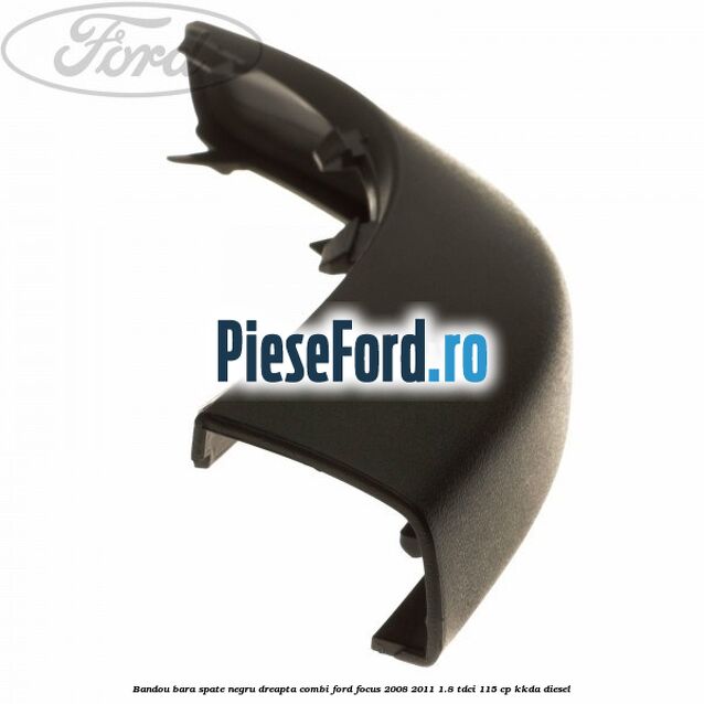 Bandou bara spate negru dreapta combi Ford Focus 2008-2011 1.8 TDCi 115 cp Bandou bara spate negru dreapta combi Ford Focus 2008-2011 1.8 TDCi 115 cp KKDA diesel