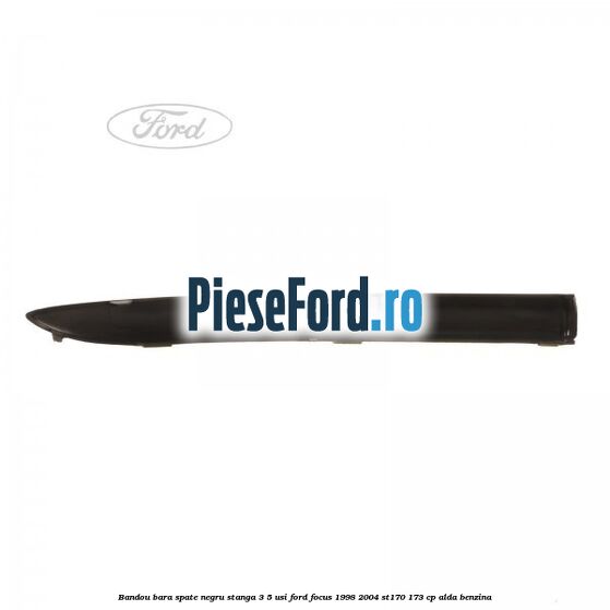 Bandou bara spate negru stanga 3/5 usi Ford Focus 1998-2004 ST170 173 cp ALDA benzina