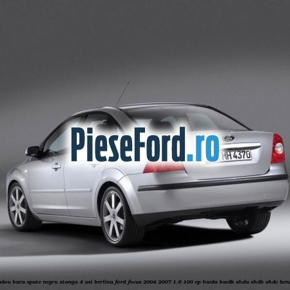 Bandou bara spate negru stanga 4 usi berlina Ford Focus 2004-2007 1.6 100 cp HWDA, HWDB, SHDA, SHDB, SHDC benzina