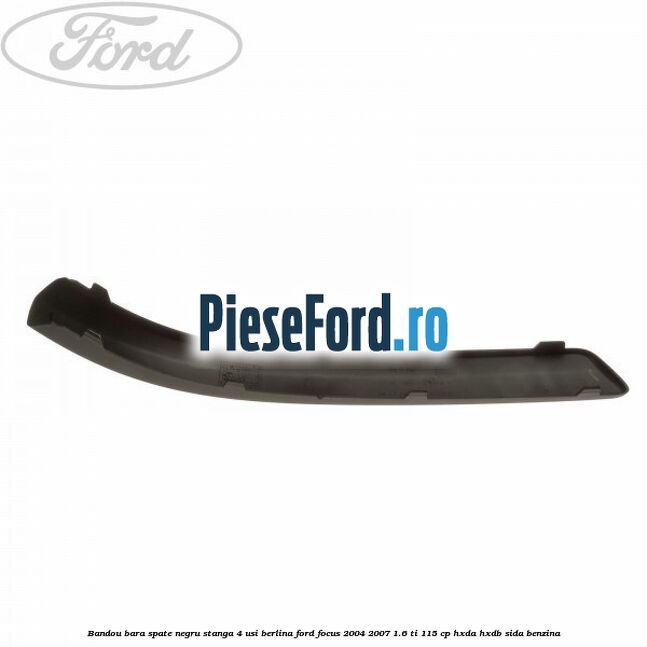 Bandou bara spate negru stanga 4 usi berlina Ford Focus 2004-2007 1.6 Ti 115 cp Bandou bara spate negru stanga 4 usi berlina Ford Focus 2004-2007 1.6 Ti 115 cp HXDA, HXDB, SIDA benzina