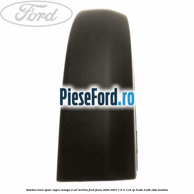 Bandou bara spate negru stanga 4 usi berlina Ford Focus 2004-2007 1.6 Ti 115 cp Bandou bara spate negru stanga 4 usi berlina Ford Focus 2004-2007 1.6 Ti 115 cp HXDA, HXDB, SIDA benzina