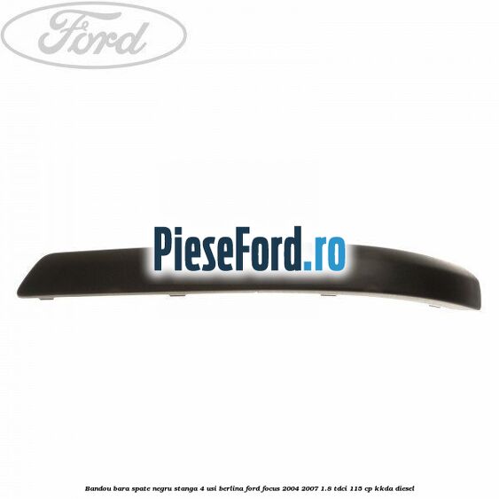 Bandou bara spate negru stanga 4 usi berlina Ford Focus 2004-2007 1.8 TDCi 115 cp KKDA diesel