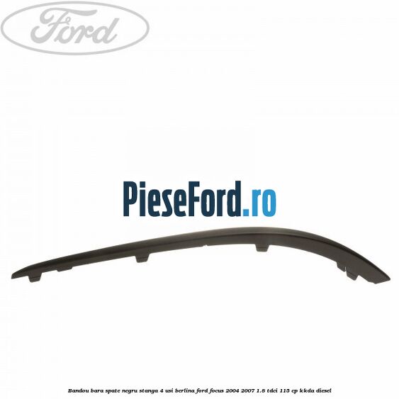Bandou bara spate negru stanga 4 usi berlina Ford Focus 2004-2007 1.8 TDCi 115 cp KKDA diesel
