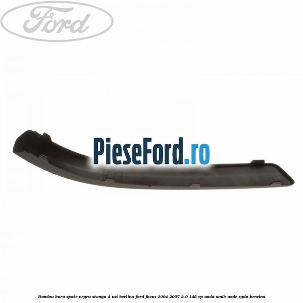 Bandou bara spate negru stanga 4 usi berlina Ford Focus 2004-2007 2.0 145 cp Bandou bara spate negru stanga 4 usi berlina Ford Focus 2004-2007 2.0 145 cp AODA, AODB, AODE, SYDA benzina