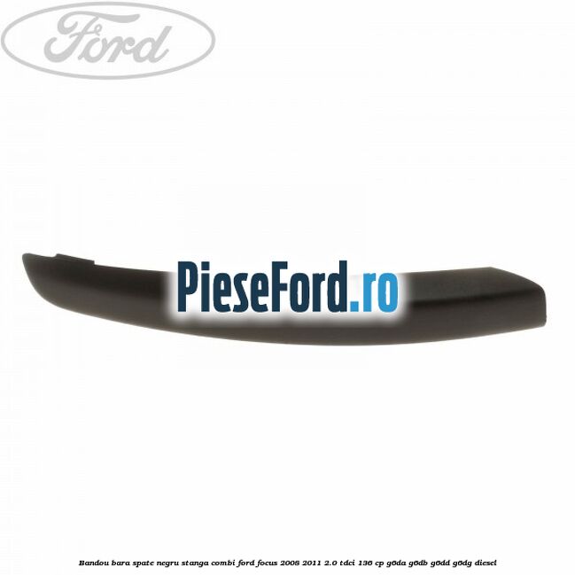 Bandou bara spate negru stanga combi Ford Focus 2008-2011 2.0 TDCi 136 cp G6DA, G6DB, G6DD, G6DG diesel