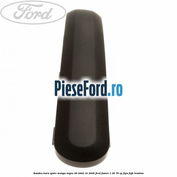 Bandou bara spate stanga negru 06/2002-10/2005 Ford Fusion 1.25 75 cp FUJA, FUJB benzina